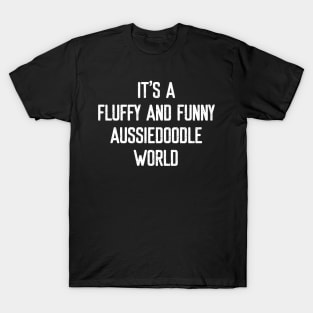 It's a Fluffy and Funny Aussiedoodle World T-Shirt